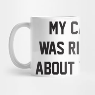 MY CAT WAS RIGHT ABOUT YOU Mug